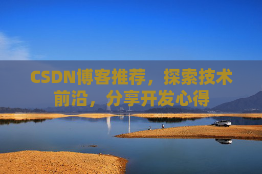 CSDN博客推荐,探索技术前沿,分享开发心得